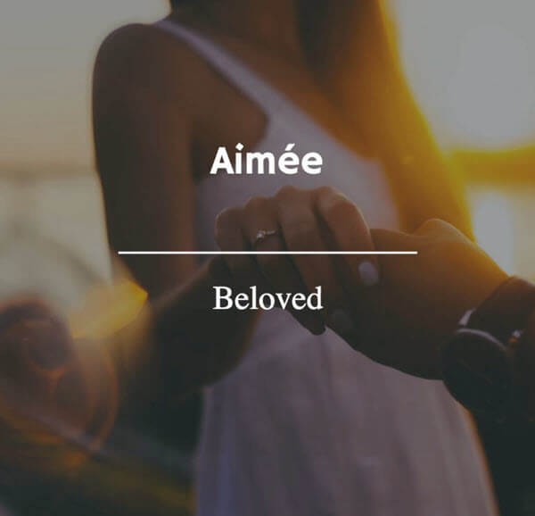 Aimée thể hiện sự dễ mến gần gửi - Là tên tiếng Pháp hay cho nữ được nhiều bạn ưa thích